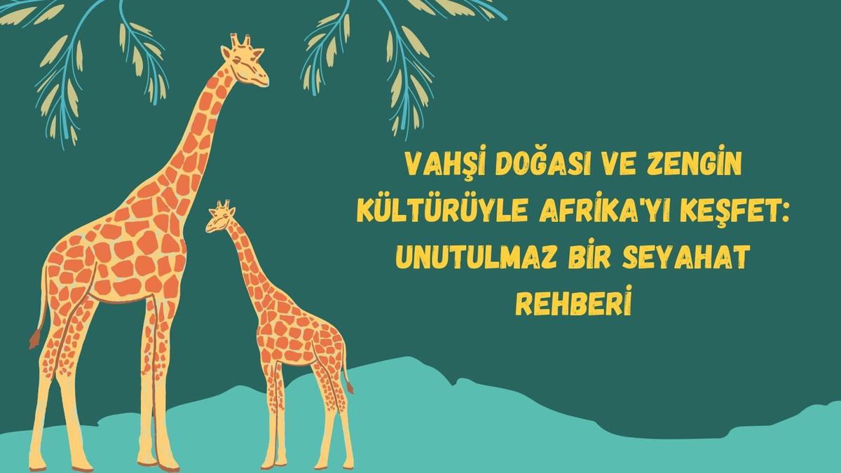 Vahşi Doğası ve Zengin Kültürüyle Afrika'yı Keşfet: Unutulmaz Bir Seyahat Rehberi