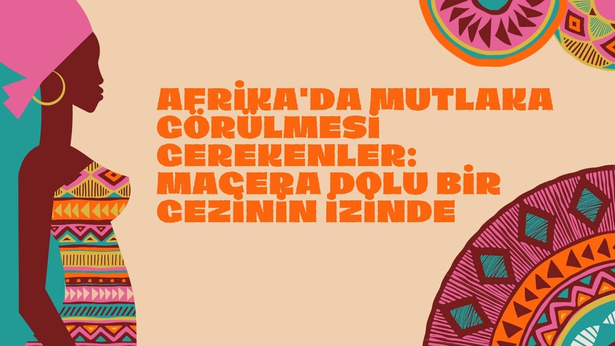 Afrika'da Mutlaka Görülmesi Gerekenler: Macera Dolu Bir Gezinin İzinde