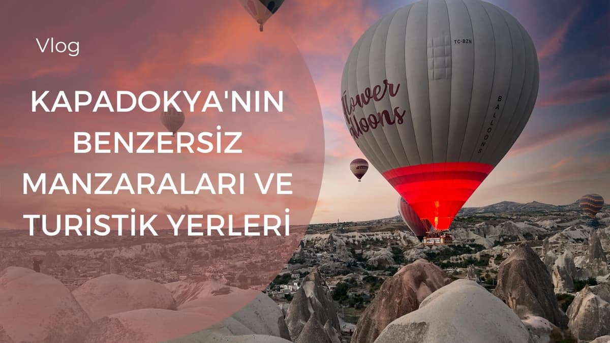 Kapadokya'nın Benzersiz Manzaraları ve Turistik Yerleri