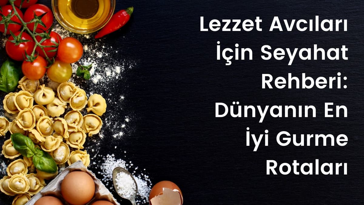 Lezzet Avcıları İçin Seyahat Rehberi: Dünyanın En İyi Gurme Rotaları