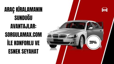 Araç Kiralamanın Sunduğu Avantajlar: Sorgulamax.com ile Konforlu ve Esnek Seyahat