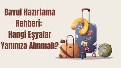 Bavul Hazırlama Rehberi: Hangi Eşyalar Yanınıza Alınmalı?