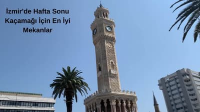 İzmir'de Hafta Sonu Kaçamağı İçin En İyi Mekanlar