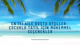 En İyi Aile Dostu Oteller: Çocuklu Tatil İçin Mükemmel Seçenekler